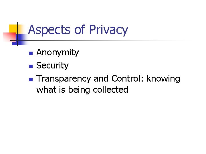 Aspects of Privacy n n n Anonymity Security Transparency and Control: knowing what is