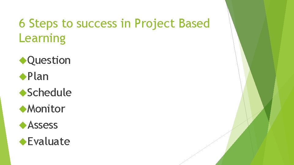 6 Steps to success in Project Based Learning Question Plan Schedule Monitor Assess Evaluate