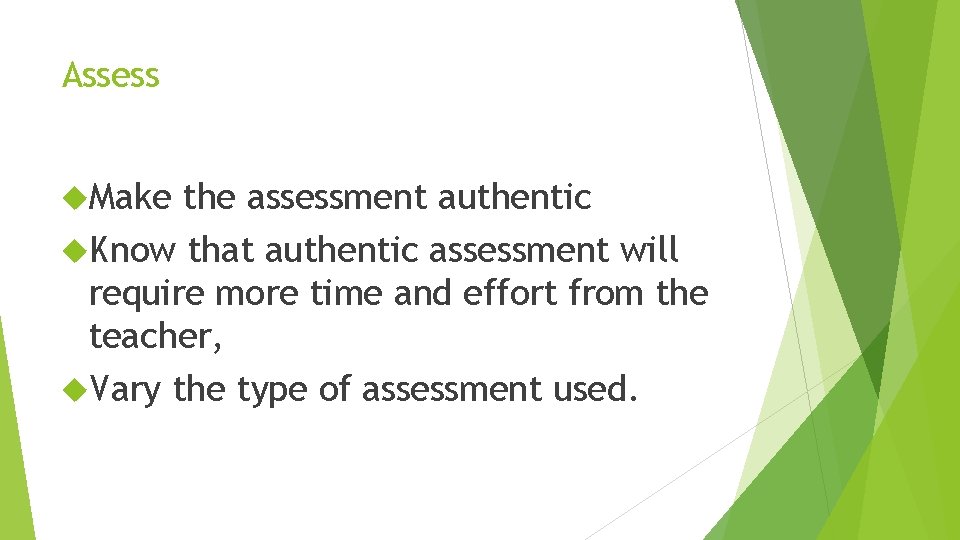 Assess Make the assessment authentic Know that authentic assessment will require more time and