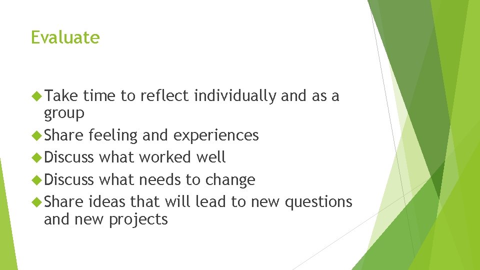 Evaluate Take time to reflect individually and as a group Share feeling and experiences