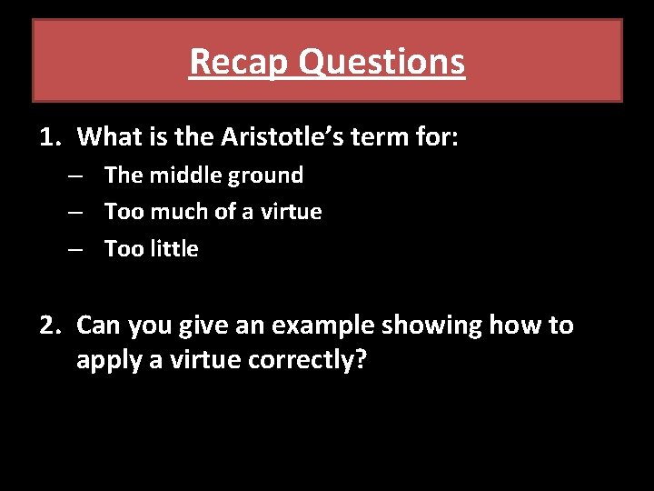Recap Questions 1. What is the Aristotle’s term for: – The middle ground –