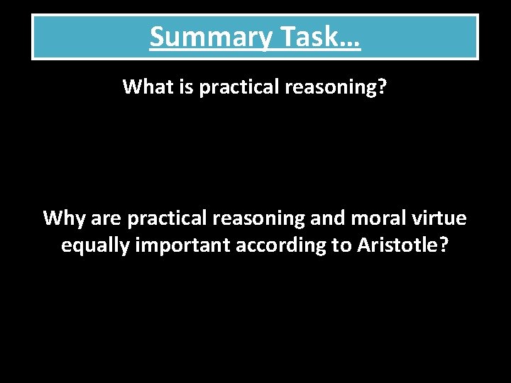 Summary Task… What is practical reasoning? Why are practical reasoning and moral virtue equally