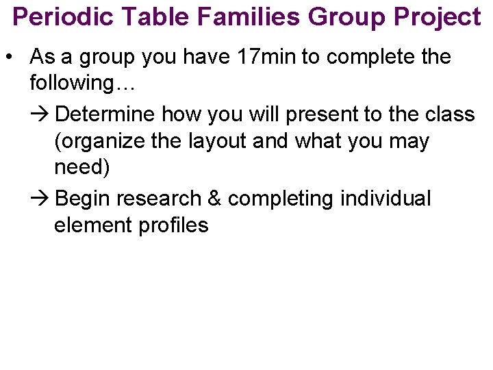 Periodic Table Families Group Project • As a group you have 17 min to