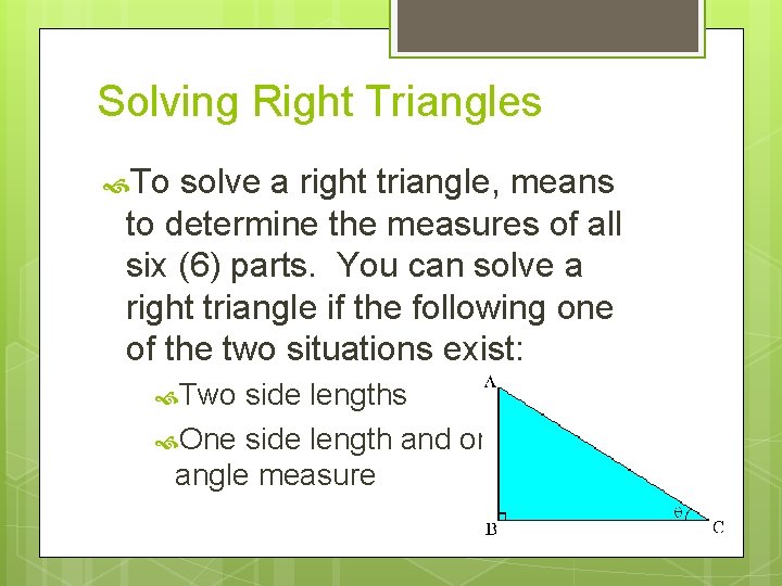 Solving Right Triangles To solve a right triangle, means to determine the measures of