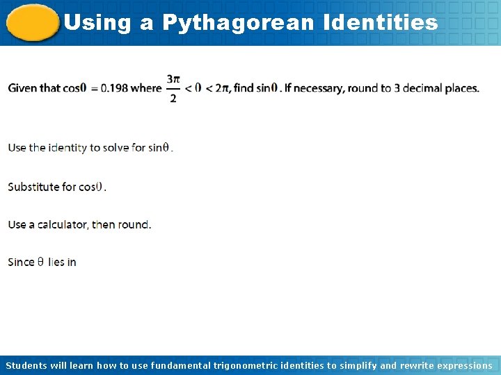 Using a Pythagorean Identities Students will learn how to use fundamental trigonometric identities to