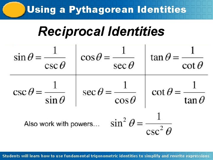 Using a Pythagorean Identities Reciprocal Identities Students will learn how to use fundamental trigonometric