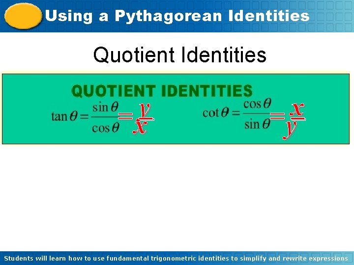 Using a Pythagorean Identities Quotient Identities y =x x =y Students will learn how