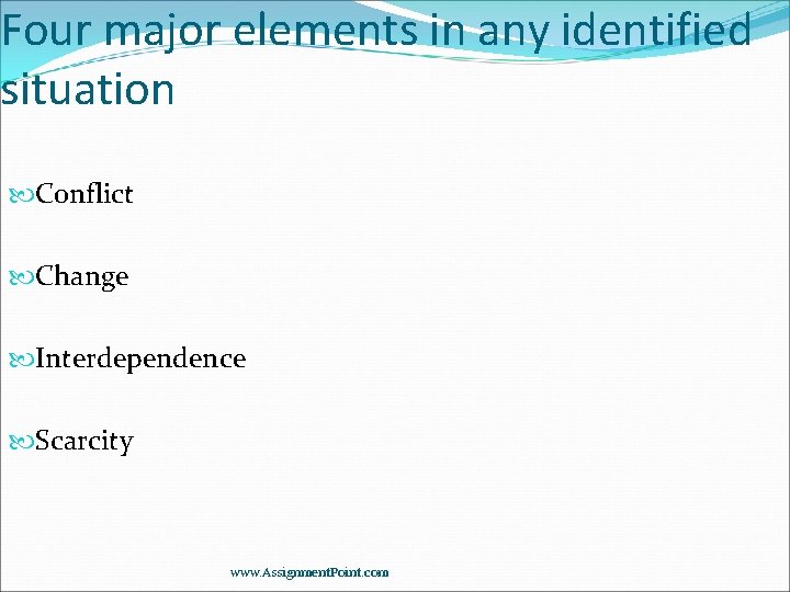 Four major elements in any identified situation Conflict Change Interdependence Scarcity www. Assignment. Point.