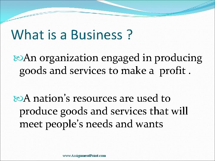 What is a Business ? An organization engaged in producing goods and services to