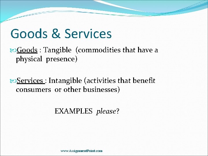 Goods & Services Goods : Tangible (commodities that have a physical presence) Services :
