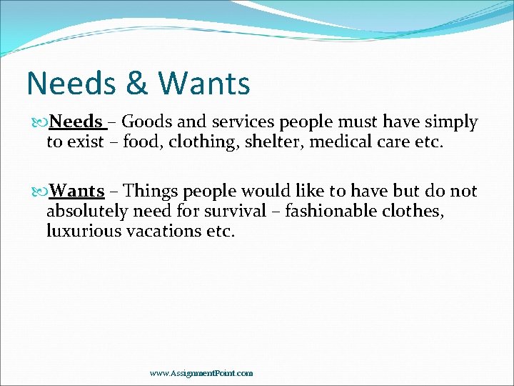 Needs & Wants Needs – Goods and services people must have simply to exist