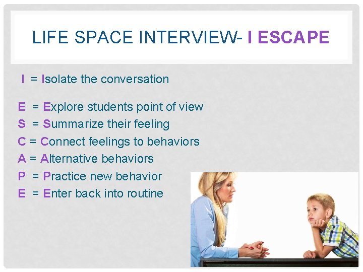 LIFE SPACE INTERVIEW- I ESCAPE I = Isolate the conversation E = Explore students