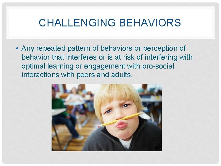 CHALLENGING BEHAVIORS • Any repeated pattern of behaviors or perception of behavior that interferes