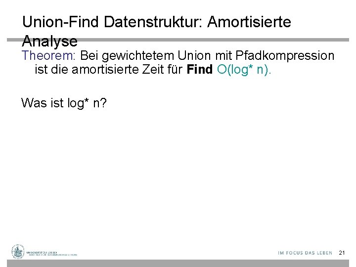 Union-Find Datenstruktur: Amortisierte Analyse Theorem: Bei gewichtetem Union mit Pfadkompression ist die amortisierte Zeit