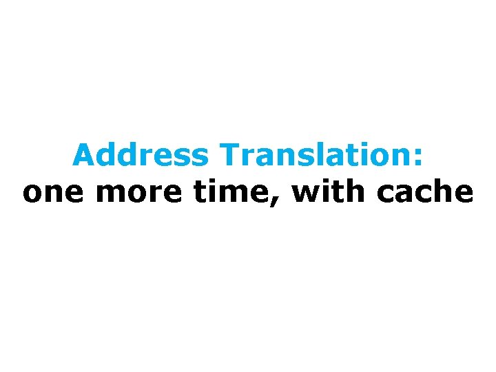 Address Translation: one more time, with cache 