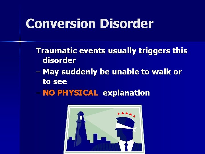 Conversion Disorder Traumatic events usually triggers this disorder – May suddenly be unable to