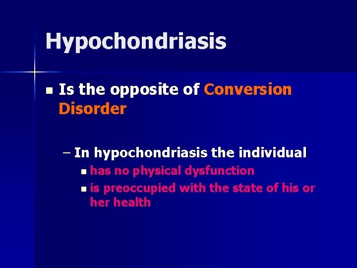 Hypochondriasis n Is the opposite of Conversion Disorder – In hypochondriasis the individual n