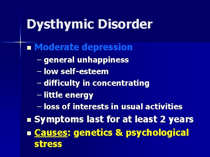 Dysthymic Disorder n Moderate depression – general unhappiness – low self-esteem – difficulty in