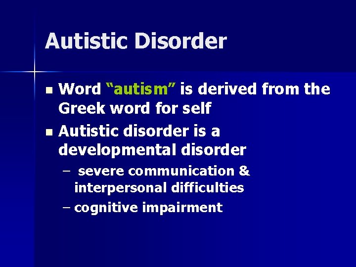 Autistic Disorder n n Word “autism” is derived from the Greek word for self