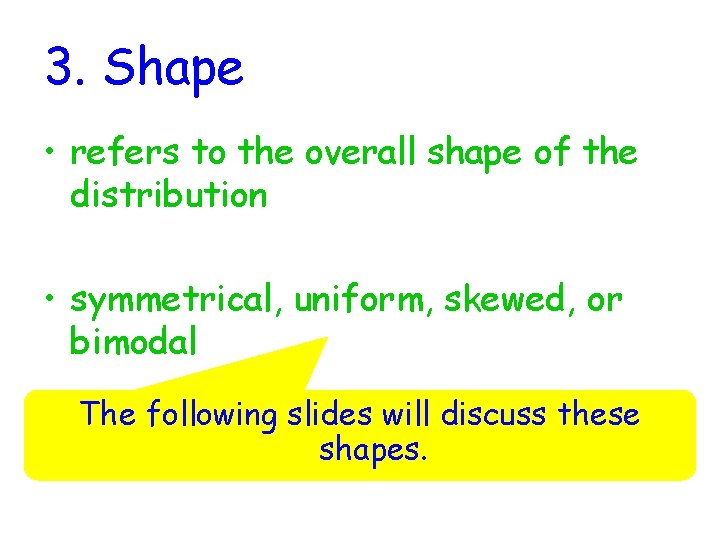 3. Shape • refers to the overall shape of the distribution • symmetrical, uniform,