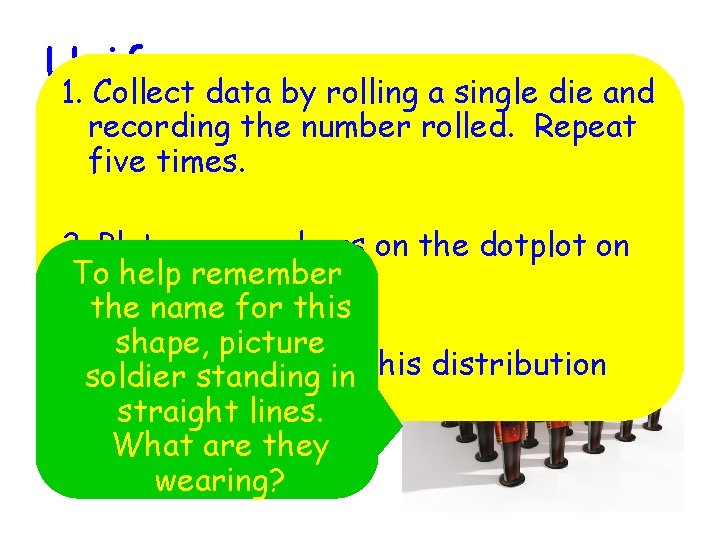 Uniform 1. Collect data by rolling a single die and recording the number rolled.