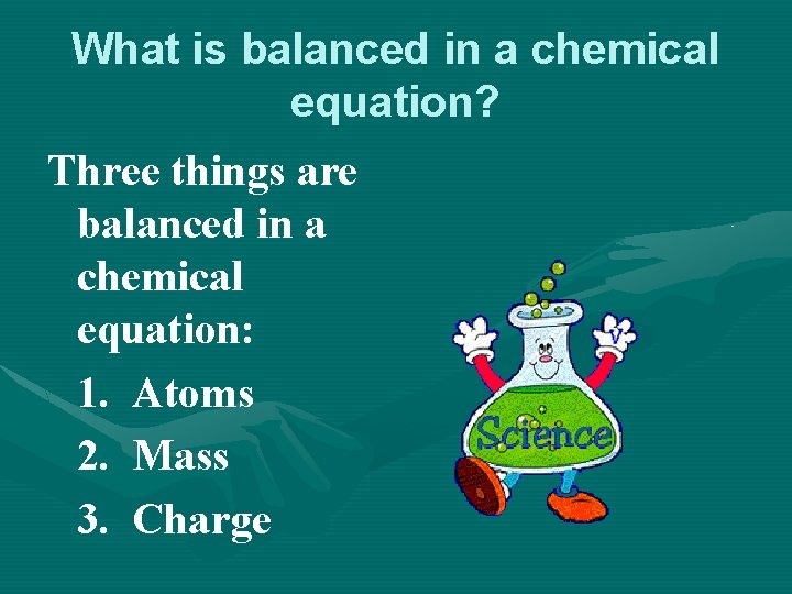 What is balanced in a chemical equation? Three things are balanced in a chemical