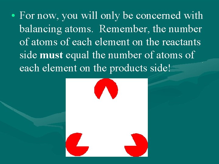  • For now, you will only be concerned with balancing atoms. Remember, the