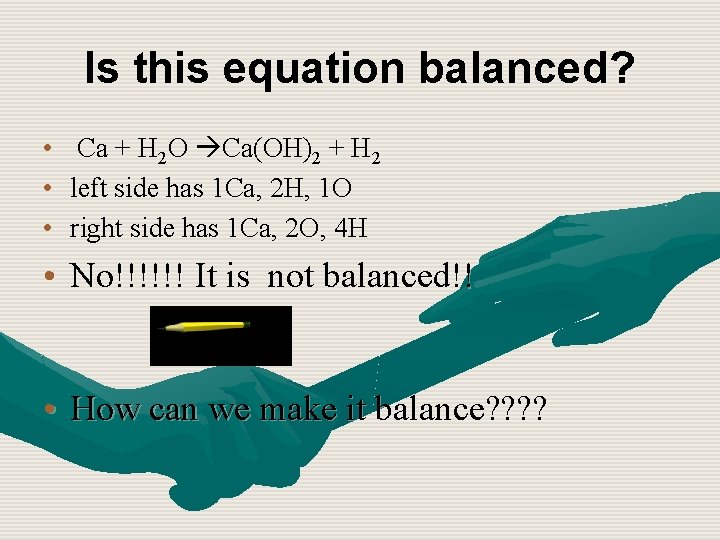 Is this equation balanced? • Ca + H 2 O Ca(OH)2 + H 2