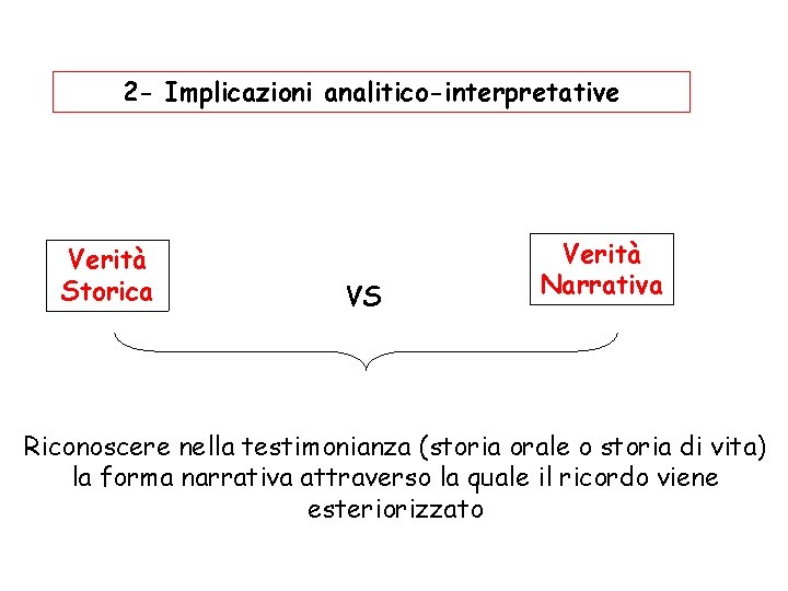 2 - Implicazioni analitico-interpretative Verità Storica VS Verità Narrativa Riconoscere nella testimonianza (storia orale