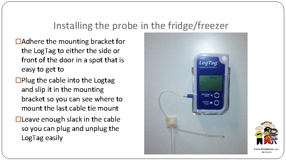 Installing the probe in the fridge/freezer �Adhere the mounting bracket for the Log. Tag