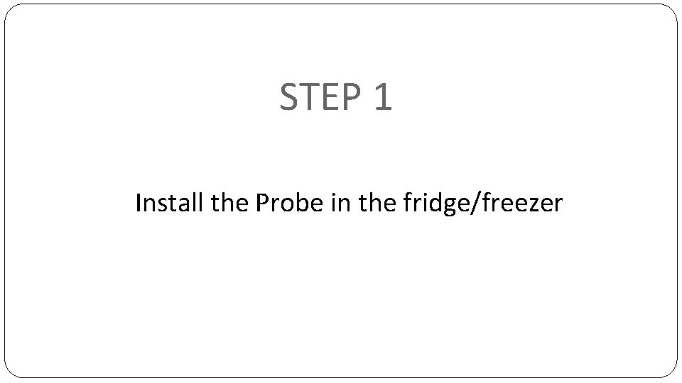 STEP 1 Install the Probe in the fridge/freezer 
