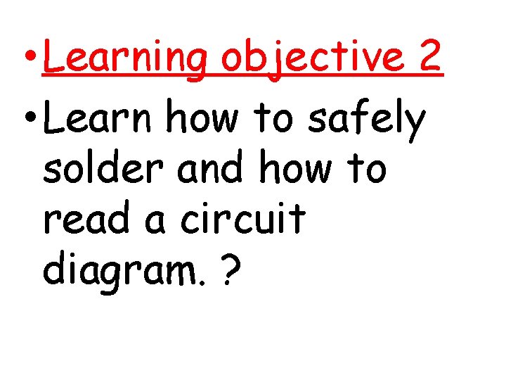  • Learning objective 2 • Learn how to safely solder and how to