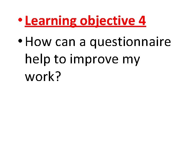  • Learning objective 4 • How can a questionnaire help to improve my