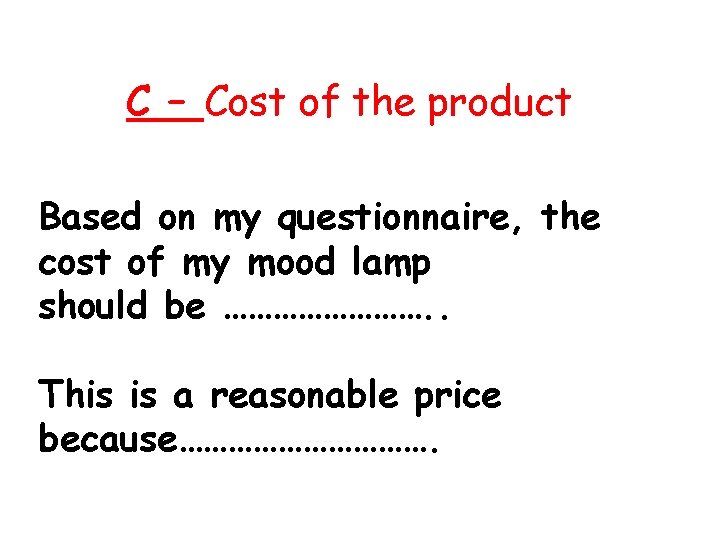 C – Cost of the product Based on my questionnaire, the cost of my