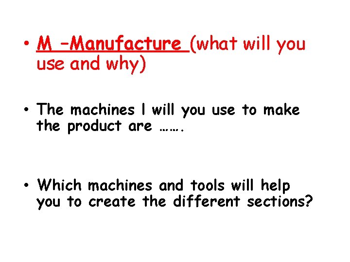  • M –Manufacture (what will you use and why) • The machines l