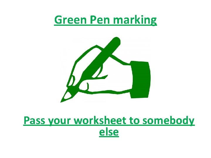 Green Pen marking Pass your worksheet to somebody else 