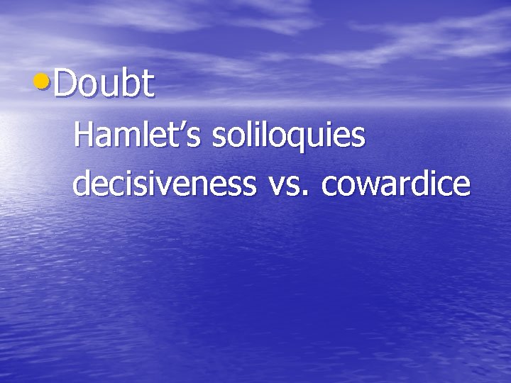  • Doubt Hamlet’s soliloquies decisiveness vs. cowardice 