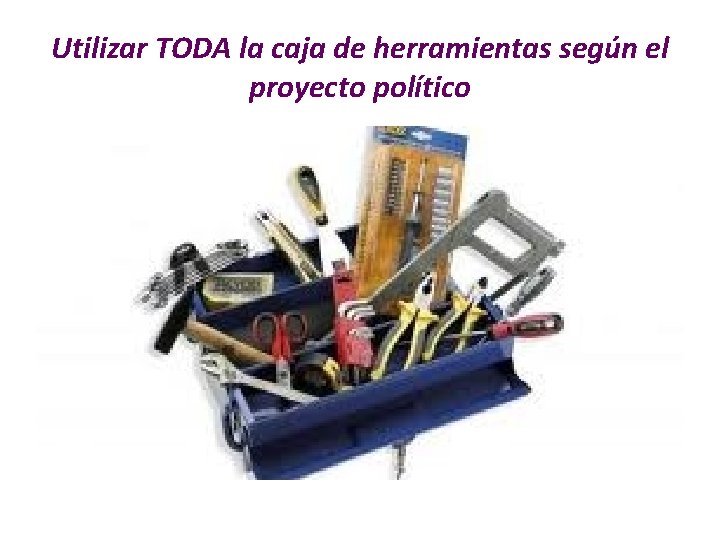 Utilizar TODA la caja de herramientas según el proyecto político 