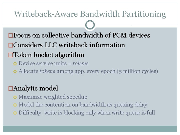 Writeback-Aware Bandwidth Partitioning �Focus on collective bandwidth of PCM devices �Considers LLC writeback information
