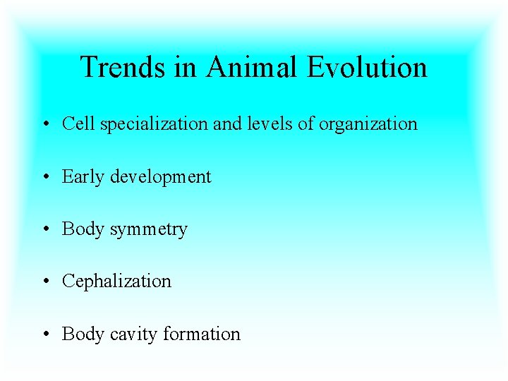 Trends in Animal Evolution • Cell specialization and levels of organization • Early development