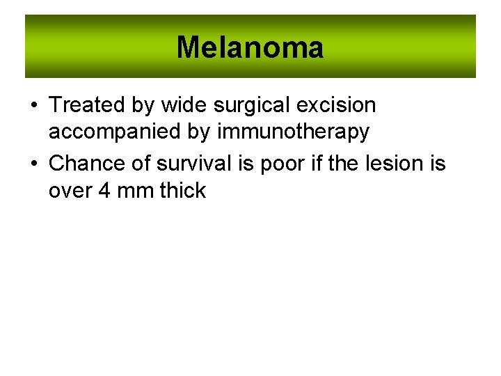 Melanoma • Treated by wide surgical excision accompanied by immunotherapy • Chance of survival