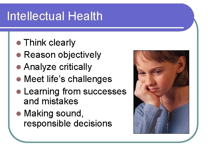 Intellectual Health l Think clearly l Reason objectively l Analyze critically l Meet life’s