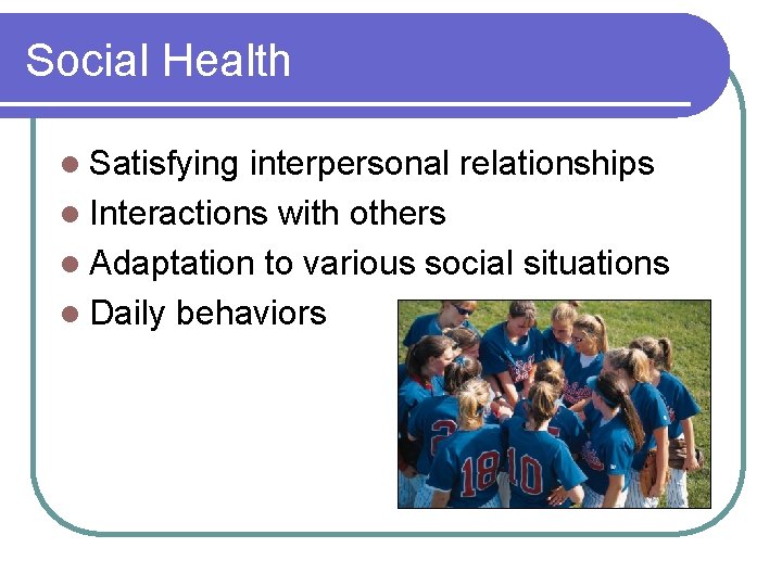 Social Health l Satisfying interpersonal relationships l Interactions with others l Adaptation to various
