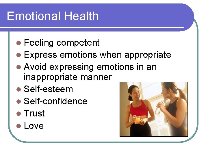 Emotional Health l Feeling competent l Express emotions when appropriate l Avoid expressing emotions