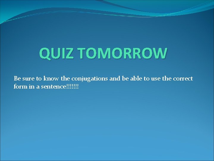 QUIZ TOMORROW Be sure to know the conjugations and be able to use the