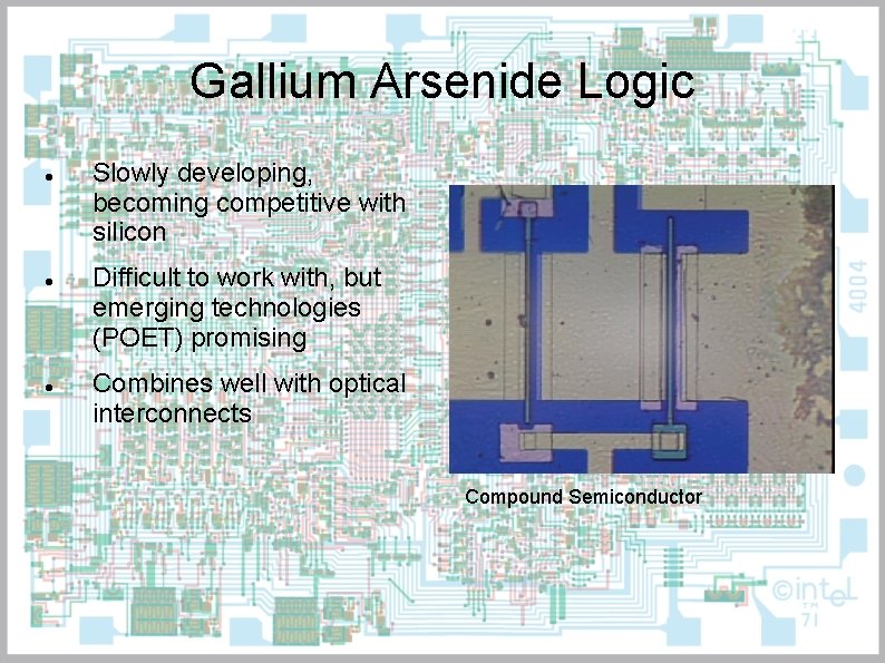 Gallium Arsenide Logic Slowly developing, becoming competitive with silicon Difficult to work with, but