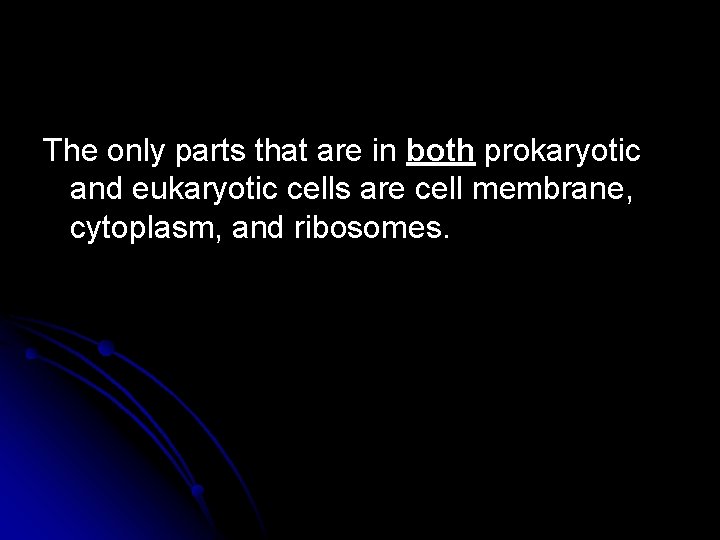 The only parts that are in both prokaryotic and eukaryotic cells are cell membrane,