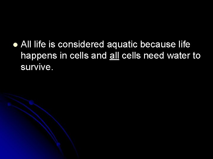 l All life is considered aquatic because life happens in cells and all cells