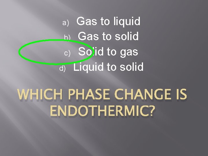 Gas to liquid b) Gas to solid c) Solid to gas d) Liquid to