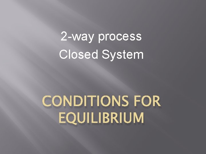 2 -way process Closed System CONDITIONS FOR EQUILIBRIUM 